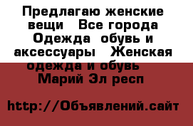 Предлагаю женские вещи - Все города Одежда, обувь и аксессуары » Женская одежда и обувь   . Марий Эл респ.